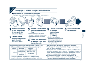 Page 17
17
Français

Préparation du chargeur auto-nettoyantRetirez le rasoir et la ﬁche de l’appareil du chargeur auto-nettoyant.
Nettoyage à l’aide du chargeur auto-nettoyantEntretien
Retirez le réservoir 
d’eau, puis ouvrez 
le couvercle du 
réservoir d’eau.
Jetez la vieille 
solution nettoyante, 
puis rincez le 
réservoir d’eau.
Versez de l’eau du robinet 
jusqu’au repère de niveau 
d’eau.• Ne laissez pas l’eau du robinet 
dépasser le repère de niveau d’eau. 
La solution nettoyante pourrait se 
répandre....