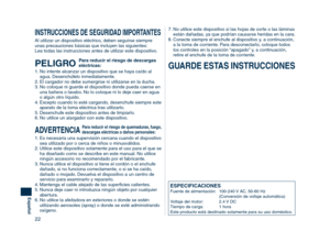 Page 22
22
Español

1.  Es necesaria una supervisión cercana cuando el dispositivo sea utilizado por o cerca de niños o minusválidos.
2.  Utilice este dispositivo solamente para el uso para el que se  ha diseñado como se describe en este manual. No utilice 
ningún accesorio no recomendado por el fabricante.
3.  Nunca utilice el dispositivo si tiene el cordón o el enchufe  dañado, si no funciona correctamente, o si se ha caído, 
dañado o mojado. Devuelva el dispositivo a un centro de 
servicio para examinarlo y...