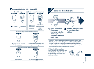 Page 17
17Español

Acerca del indicador LED y el panl LCD
Durante la carga Cuando la carga se haya completado
ES7101ES7103ES7101ES7103
 se ilumina. se ilumina.  parpadea una vez por segundo.
Los indicadores parpadean una vez por segundo.
10 minutos después de completarse la carga
ES7101ES7103
 parpadea una vez cada 2 segundos.Los indicadores parpadean una vez por cada 2 segundos.
Cuando la capacidad de la batería es baja
ES7101ES7103
 parpadea.“0%” aparece y  parpadea.
Utilización de la afeitadoraAfeitado
90...