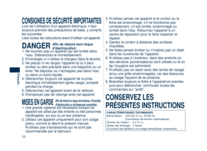 Page 12
1
Français

CONSIGNES DE SÉCURITÉ IMPORTANTES
Lors de l’utilisation d’un appareil électrique, il faut 
toujours prendre des précautions de base, y compris 
les suivantes:
Lisez toutes les instructions avant d’utiliser cet appareil.
DANGER Afin de réduire tout risque 
d’électrocution:1. Ne touchez pas un appareil qui est tombé dans 
l’eau. Débranchez-le immédiatement.
2. 
N’immergez ni n’utilisez le chargeur dans la douche.
3.  Ne placez ni ne rangez l’appareil là où il peut 
tomber ou être...