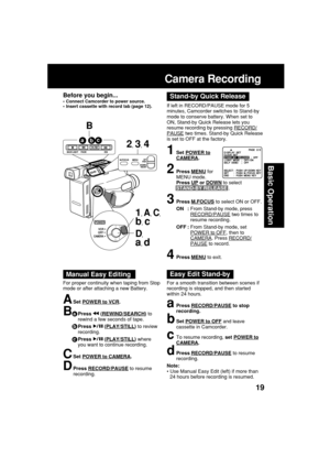 Page 1919
Basic Operation
Before you begin...
•Connect Camcorder to power source.
•Insert cassette with record tab (page 12).
Camera Recording
1Set POWER toCAMERA.
2Press MENU for
MENU mode.
Press 
UP or DOWN to select
STAND-BY RELEASE .
3Press M.FOCUS to select ON or OFF.
ON :From Stand-by mode, press
RECORD/PAUSE two times to
resume recording.
OFF :From Stand-by mode, set
POWER to OFF, then toCAMERA. Press RECORD/
PAUSE to record.
4Press MENU to exit.
Stand-by Quick Release
If left in RECORD/PAUSE mode for 5...