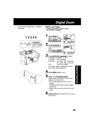 Page 2929
Special Features
1Press MENU for
MENU mode. Press
UP or DOWN to select
DIGITAL EFFECTS .
2Press M.FOCUS for
DIGITAL EFFECTS
menu.
Press 
UP or DOWN to
select DIGITAL ZOOM .
3Press M.FOCUS repeatedly to select
D.ZOOM1, D.ZOOM2, or OFF.
D.ZOOM 1 : 150× maximum
D.ZOOM 2 : (PV-L354: 700× maximum)
(PV-L454: 750× maximum)
OFF : Turn off D.ZOOM
The Higher digital magnification levels
may cause picture distortion.
4Press MENU twice to exit.
5Press “T” on POWER ZOOM.
Digital Zoom starts when normal zoom...