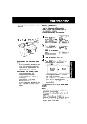 Page 3131
Special FeaturesMotionSensor may mistakenly start
when:
•background is plain, like a white wall,
or has distinct vertical, horizontal, or
slanted stripes, like a venetian blind.
•brightness suddenly changes.
MotionSensor may not start when:
•motion is very slow or fast.
•moving object is very small.
•motion occurs only in 1 corner of
viewing area.
•in poor lighting (in this case,
MOTIONSENSOR flashes).
•background is plain, like a white wall,
or has distinct horizontal or vertical
stripes....