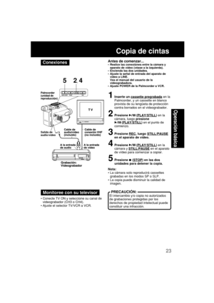 Page 6723
Operación básica
    PRECAUCIÓN:
El intercambio y/o copia no autorizados
de grabaciones protegidas por los
derechos de propiedad intelectual puede
constituir una infracción.
Copia de cintas
•Conecte TV ON y seleccione su canal de
videograbador (CH3 o CH4).
•Ajuste el selector TV/VCR a VCR.
Antes de comenzar...•Realice las conexiónes entre la cámara y
aparato de vídeo (véase a la izquierda).
•Encienda las dos unidades.
•Ajuste la señal de entrada del aparato de
vídeo a LINE.
Vea el manual del usuario...