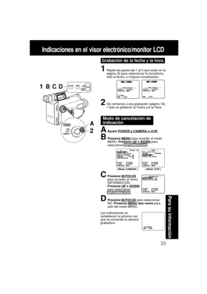 Page 7733
Para su informaci
ón
1Repita los pasos del 1 al 5 que están en la
página 32 para seleccionar la hora/fecha,
sólo la fecha, o ninguna visualización.
2Dé comienzo a una grabación (página 18).
• Solo se grabarán la Fecha y/o la Hora.
[ Modo CAMARA ] [ Modo VCR ]
Grabación de la fecha y la hora
Modo de cancelación de
indicación
Indicaciones en el visor electrónico/monitor LCD
1, B, C, D
A
2AAjuste POWER a CAMERA o VCR.
BPresione MENU para acceder al modo
MENU. Presione UP o DOWN para
seleccionar...