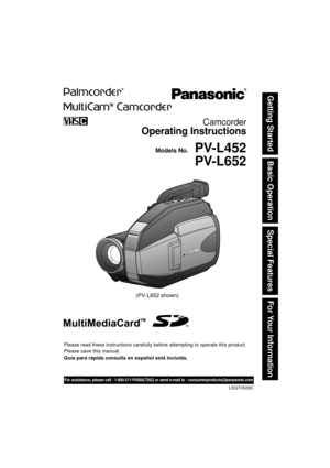 Page 1Basic Operation
Special Features
For Your Information Getting Started
Camcorder
Operating Instructions
Please read these instructions carefully before attempting to operate this product.
Please save this manual.
Guía para rápida consulta en español está incluida.
 Models No.
LSQT0529C
PV-L452
PV-L652
(PV-L652 shown)
For assistance, please call : 1-800-211-PANA(7262) or send e-mail to : consumerproducts@panasonic.com 