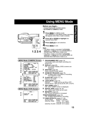 Page 1313
Getting Started
Using MENU Mode
Before you begin...
 Connect Camcorder to power source.
 Set POWER to CAMERA or VCR.
1Press MENU for MENU mode.
The CAMERA or VCR MENU screen (see below
left) appears when Menu mode is entered.
2Press UP or DOWN to highlight the
desired menu item.
3Press DISPLAY to set selection.
4Press MENU to exit.
Note:
 The Menu mode is canceled if 
UP/DOWN,DISPLAY, or MENU are not pressed within 5
minutes when Self Demo mode is off.
 The Menu mode is canceled if...