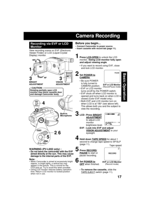 Page 1717
Basic Operation
Camera Recording
Before you begin...
 Connect Camcorder to power source.
 Insert cassette with record tab (page 11).
View recording scene on EVF (Electronic
Viewer Finder) or LCD (Liquid Crystal
Display) monitor.
Recording via EVF or LCD
Monitor
1Press LCD-OPEN to unlock the LCD
monitor. Swing LCD monitor fully open
and adjust viewing angle.
 If you want to record using EVF, close
and lock LCD monitor.
2Set POWER toCAMERA.
 Be sure POWER
is fully turned to
CAMERA position.
 EVF or...