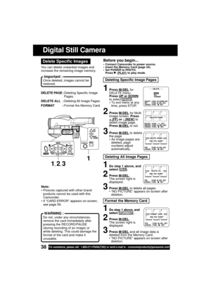 Page 3838For assistance, please call : 1-800-211-PANA(7262) or send e-mail to : consumerproducts@panasonic.com
Deleting All Image Pages
Deleting Specific Image Pages
Before you begin...
 Connect Camcorder to power source.
 Insert the Memory Card (page 34).
 Set POWER to PHOTO.
Press 
 (PLAY) to play mode.
Digital Still Camera
1Press M-DEL for
DELETE menu.
Press 
UP or DOWN
to select PAGE .
To exit menu at any
time, press STOP.
2Press M-DEL for Multi
Image screen. Press 
+ (FF) or - (REW) to
select image...