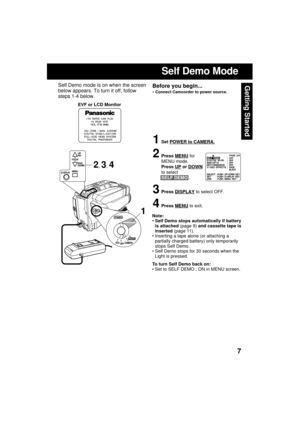 Page 77
Getting Started
Self Demo Mode
EVF or LCD Monitor
Note:
 Self Demo stops automatically if battery
is attached (page 9) and cassette tape is
inserted (page 11).
 Inserting a tape alone (or attaching a
partially charged battery) only temporarily
stops Self Demo.
 Self Demo stops for 30 seconds when the
Light is pressed.
To turn Self Demo back on:
 Set to SELF DEMO : ON in MENU screen.
Before you begin...
 Connect Camcorder to power source.
Self Demo mode is on when the screen
below appears. To turn...