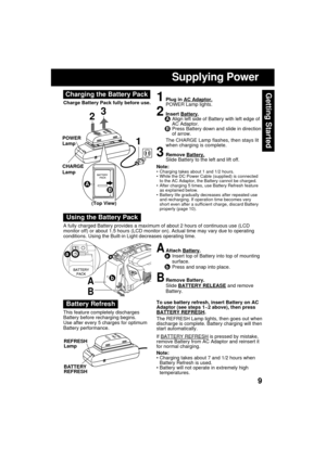 Page 99
Getting Started
Supplying Power
To use battery refresh, insert Battery on AC
Adaptor (see steps 1~2 above), then press
BATTERY REFRESH.
The REFRESH Lamp lights, then goes out when
discharge is complete. Battery charging will then
start automatically.
If 
BATTERY REFRESH is pressed by mistake,
remove Battery from AC Adaptor and reinsert it
for normal charging.
Note:
 Charging takes about 7 and 1/2 hours when
Battery Refresh is used.
 Battery will not operate in extremely high
temperatures.
Note:...