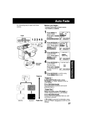 Page 2727
Special Features
Before you begin...
•Connect Camcorder to power source.
•Set POWER to CAMERA.
1Press MENU for
MENU mode.
Press 
UP or DOWN
to select
DIGITAL EFFECTS .
2Press M.FOCUS for
DIGITAL EFFECTS
menu. Press 
UP or
DOWN to select
FADE/FILTER .
3Press M.FOCUS for
FADE/FILTER
menu. Press 
UP or
DOWN to select
AUTO FADE .
4Press M.FOCUS for
AUTO FADE ;
COLOR menu.
Press 
UP or DOWN
to select BLACK or
WHITE.
5Press M.FOCUS to confirm entry.
Press 
MENU twice to exit.
Fade In:
In RECORD/PAUSE mode,...