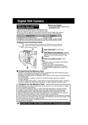 Page 3434For assistance, please call : 1-800-211-PANA(7262) or send e-mail to : consumerproducts@panasonic.com
Digital Still Camera
Memory Card* (optional)
Insertion/ RemovalBefore you begin...•Connect Camcorder to power source.
•Set POWER to OFF.
*Memory Card: MultiMediaCard or SD Memory Card.
Captured images will be stored on the Memory Card.
Be sure to insert the Memory Card before using the Built-in Digital Still Camera.
Listed below are the Memory Cards which can be used with this Camcorder.
Note:
• If...