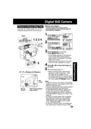 Page 3939
Special Features
Picture in Picture Wipe Title
Captured still images (page 35) can be
recorded along with the current picture.
Before you begin...•Connect Camcorder to power source.
•Insert the Memory Card (optional, page 34).
•Set POWER to CAMERA.
1Press MENU for MENU
mode. Press UP orDOWN to select
DIGITAL EFFECTS .
2Press M.FOCUS for
DIGITAL EFFECTS
menu.
Press 
UP or DOWN to
select  DIGITAL WIPE .
3Press M.FOCUS to select ON.
Press MENU twice to exit.
•A still image captured on the Memory
Card and...