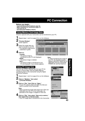 Page 4343
Special Features
You can use JPEG or Bitmap files from your PC for
Picture in Picture Wipe Title and Digital Wipe by
transferring them to the Camcorder using the Digital
PhotoShot Software.
Using PC Image Data
1Repeat steps 1 and 2 on page 42 to run the Software.
2Click on “Window,” then select
“ 2 Preview Window.”
3Click on “File,” then Click on “Open.”
•At your PC, please select and open the data you
want to transfer to the Camcorder.
Note:
•When transferring image data larger than VGA size...