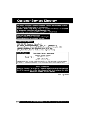 Page 5858For assistance, please call : 1-800-211-PANA(7262) or send e-mail to : consumerproducts@panasonic.com
Customer Services Directory
For Product Information, Operating Assistance, Literature Request, Dealer Locations,
and all Customer Service inquiries please contact:
1-800-211-PANA (7262), Monday-Friday 9 am-9 pm; Saturday-Sunday 9 am-7 pm, EST.
or send e-mail : consumerproducts@panasonic.com
For hearing or speech impaired TTY users, TTY : 1-877-833-8855
Service in Puerto Rico
Matsushita Electric of...