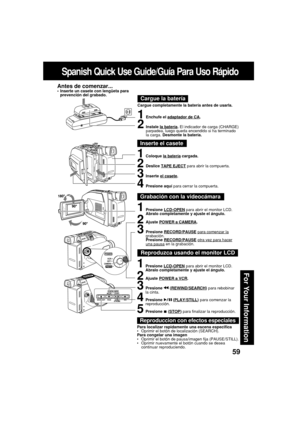 Page 5959
For Your Information
Spanish Quick Use Guide/Guía Para Uso Rápido
Cargue la batería
Cargue completamente la batería antes de usarla.
Antes de comenzar...•Inserte un casete con lengüeta para
prevención del grabado.
Inserte el casete
1Coloque la batería cargada.
2Deslice TAPE EJECT para abrir la compuerta.
3Inserte el casete.
4Presione aquí para cerrar la compuerta.
Grabación con la videocámara
1Presione LCD-OPEN para abrir el monitor LCD.
Abralo completamente y ajuste el ángulo.
2Ajuste POWER a...