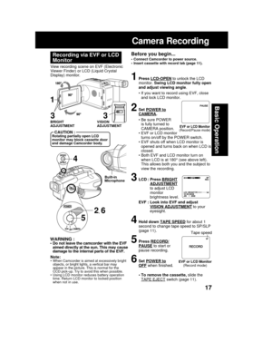 Page 1717
Basic Operation
Camera Recording
Before you begin...
• Connect Camcorder to power source.
• Insert cassette with record tab (page 11).
View recording scene on EVF (Electronic
Viewer Finder) or LCD (Liquid Crystal
Display) monitor.
Recording via EVF or LCD
Monitor
1Press LCD-OPEN to unlock the LCD
monitor. Swing LCD monitor fully open
and adjust viewing angle.
• If you want to record using EVF, close
and lock LCD monitor.
2Set POWER toCAMERA.
• Be sure POWER
is fully turned to
CAMERA position.
• EVF or...