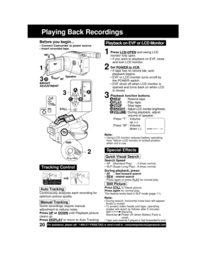 Page 2020For assistance, please call : 1-800-211-PANA(7262) or send e-mail to : consumerproducts@panasonic.com
Playing Back Recordings
Before you begin...
• Connect Camcorder to power source.
• Insert recorded tape.
Tracking Control
Quick Visual Search
Search Speed• SP   (Standard Play)     : 3 times normal.
• SLP (Super Long Play) : 9 times normal.
During playback, press:•FF     : fast forward search
•REW : rewind search
Press again or press PLAY for normal play.
Still Picture
Press STILL to freeze picture....