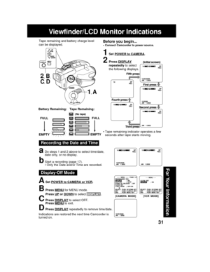 Page 3131
For Your Information
Viewfinder/LCD Monitor Indications
Recording the Date and Time
aDo steps 1 and 2 above to select time/date,
date only, or no display.
bStart a recording (page 17).
• Only the Date and/or Time are recorded.
1Set POWER to CAMERA.
2Press DISPLAY
repeatedly to select
the following displays.
FULL
EMPTY
Tape Remaining: Battery Remaining:
FULL
EMPTY
• Tape remaining indicator operates a few
seconds after tape starts moving.
ASet POWER to CAMERA or VCR.
BPress MENU for MENU mode.
Press...
