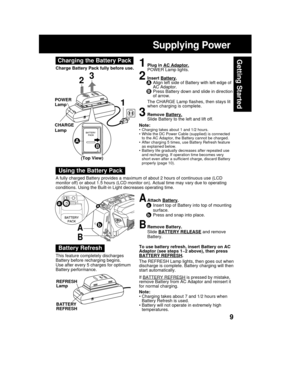 Page 99
Getting Started
Supplying Power
To use battery refresh, insert Battery on AC
Adaptor (see steps 1~2 above), then press
BATTERY REFRESH.
The REFRESH Lamp lights, then goes out when
discharge is complete. Battery charging will then
start automatically.
If 
BATTERY REFRESH is pressed by mistake,
remove Battery from AC Adaptor and reinsert it
for normal charging.
Note:
• Charging takes about 7 and 1/2 hours when
Battery Refresh is used.
• Battery will not operate in extremely high
temperatures.
Note:•...