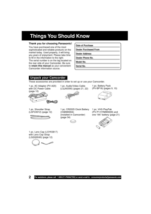 Page 22For assistance, please call : 1-800-211-PANA(7262) or send e-mail to : consumerproducts@panasonic.com
Things You Should Know
Thank you for choosing Panasonic!
You have purchased one of the most
sophisticated and reliable products on the
market today. Used properly, it will bring
you years of enjoyment. Please take time
to fill in the information to the right.
The serial number is on the tag located on
the rear side of your Camcorder. Be sure
to retain this manual as your convenient
Camcorder information...