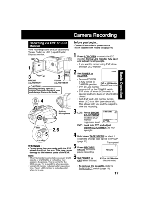 Page 1717
Basic Operation
Camera Recording
Before you begin...
•Connect Camcorder to power source.
•Insert cassette with record tab (page 11).
View recording scene on EVF (Electronic
Viewer Finder) or LCD (Liquid Crystal
Display) monitor.
Recording via EVF or LCD
Monitor
1Press LCD-OPEN to unlock the LCD
monitor. Swing LCD monitor fully open
and adjust viewing angle.
•If you want to record using EVF, close
and lock LCD monitor.
2Set POWER toCAMERA.
•Be sure POWER
is fully turned to
CAMERA position.
•EVF or LCD...