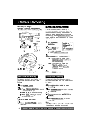Page 1818For assistance, please call : 1-800-211-PANA(7262) or send e-mail to : consumerproducts@panasonic.com
Before you begin...
•Connect Camcorder to power source.
•Insert cassette with record tab (page 11).
Camera Recording
1Set POWER toCAMERA.
2Press MENU for
MENU mode.
Press 
UP or DOWN
to select STAND-BY RELEASE .
3Press DISPLAY to select ON/OFF.
ON :From Stand-by mode, press
RECORD/PAUSE two times to
resume recording.
OFF :From Stand-by mode, set
POWER to OFF, then toCAMERA. Press RECORD/
PAUSE to...