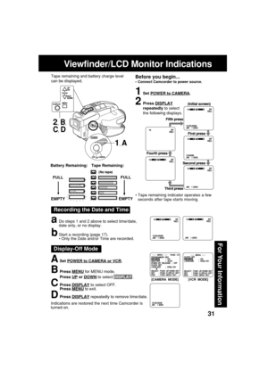 Page 3131
For Your Information
Viewfinder/LCD Monitor Indications
Recording the Date and Time
aDo steps 1 and 2 above to select time/date,
date only, or no display.
bStart a recording (page 17).
• Only the Date and/or Time are recorded.
1Set POWER to CAMERA.
2Press DISPLAY
repeatedly to select
the following displays.
FULL
EMPTY
Tape Remaining: Battery Remaining:
FULL
EMPTY
•Tape remaining indicator operates a few
seconds after tape starts moving.
ASet POWER to CAMERA or VCR.
BPress MENU for MENU mode.
Press 
UP...
