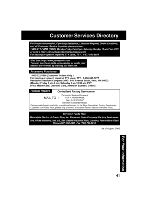 Page 4141
For Your Information
Customer Services Directory
For Product Information, Operating Assistance, Literature Request, Dealer Locations,
and all Customer Service inquiries please contact:
1-800-211-PANA (7262), Monday-Friday 9 am-9 pm; Saturday-Sunday 10 am-7 pm, EST.
or send e-mail : consumerproducts@panasonic.com
For hearing or speech impaired TTY users, TTY : 1-877-833-8855
Service in Puerto Rico
Matsushita Electric of Puerto Rico, Inc. Panasonic Sales Company/ Factory Servicenter:
Ave. 65 de...