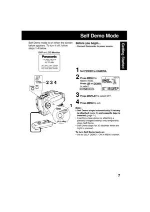Page 77
Getting Started
Self Demo Mode
EVF or LCD Monitor
Note:
• Self Demo stops automatically if battery
is attached (page 9) and cassette tape is
inserted (page 11).
• Inserting a tape alone (or attaching a
partially charged battery) only temporarily
stops Self Demo.
• Self Demo stops for 30 seconds when the
Light is pressed.
To turn Self Demo back on:
• Set to SELF DEMO : ON in MENU screen.
Before you begin...
•Connect Camcorder to power source.
Self Demo mode is on when the screen
below appears. To turn...