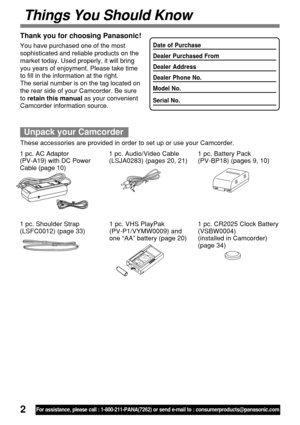 Page 22For assistance, please call : 1-800-211-PANA(7262) or send e-mail to : consumerproducts@panasonic.com
Things You Should Know
Thank you for choosing Panasonic!
You have purchased one of the most
sophisticated and reliable products on the
market today. Used properly, it will bring
you years of enjoyment. Please take time
to fill in the information at the right.
The serial number is on the tag located on
the rear side of your Camcorder. Be sure
to retain this manual as your convenient
Camcorder information...