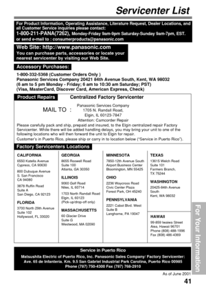 Page 4141
For Your Information
Servicenter List
For Product Information, Operating Assistance, Literature Request, Dealer Locations, and
all Customer Service inquiries please contact:
1-800-211-PANA(7262), Monday-Friday 9am-9pm Saturday-Sunday 9am-7pm, EST.
or send e-mail to : consumerproducts@panasonic.com
Service in Puerto Rico
Matsushita Electric of Puerto Rico, Inc. Panasonic Sales Company/ Factory Servicenter:
Ave. 65 de Infantería. Km. 9.5 San Gabriel Industrial Park Carolina, Puerto Rico 00985
Phone...