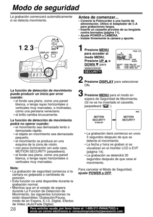 Page 7028Para solicitar ayuda, por favor llame al: 1-800-211-PANA(7262) o
envíe un correo eléctronico a: consumerproducts@panasonic.com
Modo de seguridad
1, 2, 3
La grabación comenzará automáticamente
si se detecta movimiento.Antes de comenzar...•Conecte la Palmcorder a una fuente de
alimentación. Utilice el Adaptador de C.A
para grabaciones largas.
•Inserte un cassette provisto de su lengüeta
contra borrados (página 11).
•Ajuste POWER a CAMERA.
•Instale firmemente la cámara y apunte.
1Presione MENU
para...