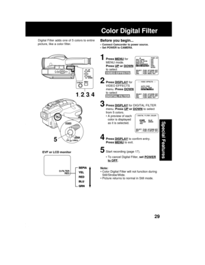 Page 2929
Special Features
Note:
• Color Digital Filter will not function during
Still/Strobe/Wide.
• Picture returns to normal in Still mode.
1Press MENU for
MENU mode.
Press 
UP or DOWN
to select
VIDEO EFFECTS .
2Press DISPLAY for
VIDEO EFFECTS
menu. Press 
DOWN
to select
DIGITAL FILTER .
3Press DISPLAY for DIGITAL FILTER
menu. Press 
UP or DOWN to select
from 5 colors.
• A preview of each
color is displayed
as it is selected.
4Press DISPLAY to confirm entry.
Press 
MENU to exit.
5Start recording (page 17).
•...