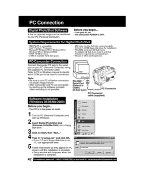 Page 4242For assistance, please call : 1-800-211-PANA(7262) or send e-mail to : consumerproducts@panasonic.com
RS-232C
Serial Port
(Default is
COM1)
(D-Sub 9-pin)PC Connector
PC Connector
cable (supplied)
PC Connection
Software Installation
(Windows 95/98/Me/2000)
1Turn on PC (Personal Computer) and
start up Windows.
2Insert Digital PhotoShot disk
(Windows 95/98/Me/2000) into a floppy
disk drive.
3Click on Start, then “Run...”
4Type in “a:\setup.exe” and click OK.
• If your 3.5 inch floppy disk drive is not...