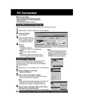 Page 4444For assistance, please call : 1-800-211-PANA(7262) or send e-mail to : consumerproducts@panasonic.com
You can use JPEG or Bitmap files from your PC for
Picture in Picture Wipe Title and Digital Wipe by
transferring them to the Camcorder using the Digital
PhotoShot Software.
Using PC Image Data
1Repeat steps 1 and 2 on page 43 to run the Software.
2Click on “Window,” then select
“ 2 Preview Window.”
3Click on “File,” then Click on “Open.”
• At your PC, please select and open the data you
want to...