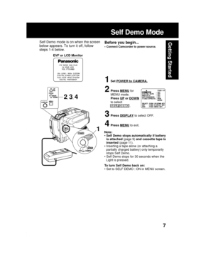 Page 77
Getting Started
Self Demo Mode
EVF or LCD Monitor
Note:
• Self Demo stops automatically if battery
is attached (page 9) and cassette tape is
inserted (page 11).
• Inserting a tape alone (or attaching a
partially charged battery) only temporarily
stops Self Demo.
• Self Demo stops for 30 seconds when the
Light is pressed.
To turn Self Demo back on:
• Set to SELF DEMO : ON in MENU screen.
Before you begin...
• Connect Camcorder to power source.
Self Demo mode is on when the screen
below appears. To turn...