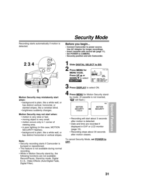 Page 3131
Special Features
Motion Security may mistakenly start
when:
• background is plain, like a white wall, or
has distinct vertical, horizontal, or
slanted stripes, like a venetian blind.
• brightness suddenly changes.
Motion Security may not start when:
• motion is very slow or fast.
• moving object is very small.
• motion occurs only in 1 corner of
viewing area.
• in poor lighting (in this case, MOTION
SECURITY flashes).
• background is plain, like a white wall, or
has distinct horizontal or vertical...