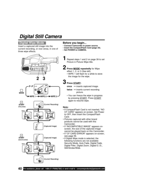 Page 4040For assistance, please call : 1-800-211-PANA(7262) or send e-mail to : consumerproducts@panasonic.com
Digital Still Camera
Insert a captured still image into the
current recording, or vice versa, in one of
three wipe effects.
1Repeat steps 1 and 2 on page 39 to set
Picture in Picture Wipe title.
2Press MODE repeatedly for Wipe
effect 1, 2, or 3 (See left).
• WIPE 1 will flash for a while to store
the image for the wipe.
3Press START:
once inserts captured image.
twice inserts current recording...