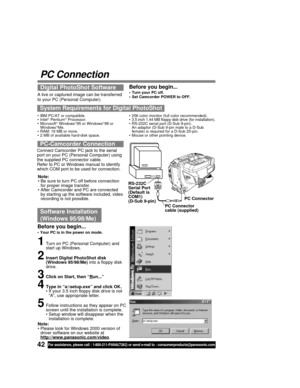 Page 4242For assistance, please call : 1-800-211-PANA(7262) or send e-mail to : consumerproducts@panasonic.com
PC Connection
Software Installation
(Windows 95/98/Me)
1Turn on PC (Personal Computer) and
start up Windows.
2Insert Digital PhotoShot disk
(Windows 95/98/Me) into a floppy disk
drive.
3Click on Start, then “Run...”
4Type in “a:\setup.exe” and click OK.
• If your 3.5 inch floppy disk drive is not
“A”, use appropriate letter.
5Follow instructions as they appear on PC
screen until the installation is...