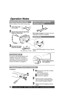 Page 5050For assistance, please call : 1-800-211-PANA(7262) or send e-mail to : consumerproducts@panasonic.com
Operation Notes
External MIC IN
Connect an external Microphone (not
supplied) using an M3 connector if
necessary. The built-in microphone is
automatically disconnected when an
external microphone is plugged in.External Microphone
(not supplied)
EXT MIC
Remove Battery Pack before doing steps.
1Undo strap ends
from buckles.
Attaching Shoulder Strap Adjust the Length of the
Shoulder Strap
Pull a loop of...