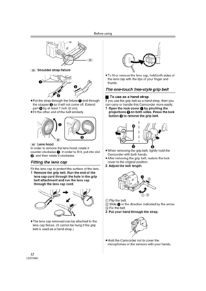 Page 12Before using
12LSQT0860
(39)Shoulder strap fixture
≥Put the strap through the fixture 1 and through 
the stopper 2 so it will not come off. Extend 
part 3 by at least 1 inch (2 cm).
≥Fit the other end of the belt similarly.
(40)Lens hood
In order to remove the lens hood, rotate it 
counter-clockwise 1. In order to fit it, put into slot 
2, and then rotate it clockwise.
Fitting the lens cap
Fit the lens cap to protect the surface of the lens.1Remove the grip belt. Run the end of the 
lens cap cord through...