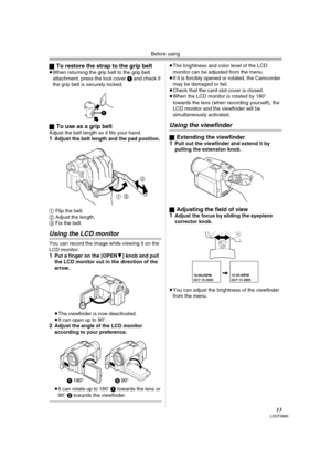 Page 13Before using
13LSQT0860
ªTo restore the strap to the grip belt≥When returning the grip belt to the grip belt 
attachment, press the lock cover 1 and check if 
the grip belt is securely locked.
ª
To use as a grip beltAdjust the belt length so it fits your hand.1Adjust the belt length and the pad position.
1 Flip the belt.
2 Adjust the length.
3 Fix the belt.
Using the LCD monitor
You can record the image while viewing it on the 
LCD monitor.
1Put a finger on the [OPEN4] knob and pull 
the LCD monitor out...