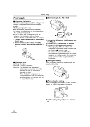 Page 14Before using
14LSQT0860
Power supply
ªCharging the batteryWhen this product is purchased, the battery is not 
charged. Charge the battery before using this 
product.
≥Battery charging time (
-15-) 
≥We recommend using Panasonic batteries.
≥If you use other batteries, we cannot guarantee 
the quality of this product.
≥If the DC input lead is connected to the AC 
adaptor, then the battery will not charge. 
Remove the DC input lead from the AC adaptor.
1Connect the AC cable to the AC adaptor and 
the AC...