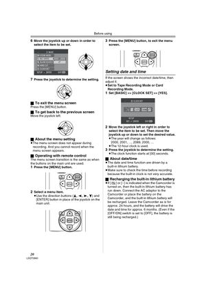 Page 20Before using
20LSQT0860
6Move the joystick up or down in order to 
select the item to be set.
7Press the joystick to determine the setting.
ª
To exit the menu screen Press the [MENU] button.
ª
To get back to the previous screenMove the joystick left.
ª
About the menu setting≥The menu screen does not appear during 
recording. And you cannot record when the 
menu screen appears.
ª
Operating with remote controlThe menu screen transition is the same as when 
the buttons on the main unit are used.
1Press the...