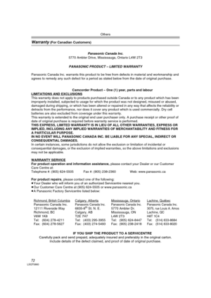 Page 72Others
72LSQT0860
Warranty (For Canadian Customers)
Panasonic Canada Inc.5770 Ambler Drive, Mississauga, Ontario L4W 2T3
PANASONIC PRODUCT – LIMITED WARRANTY
Panasonic Canada Inc. warrants this product to be free from defects in material and workmanship and 
agrees to remedy any such defect for a period as stated below from the date of original purchase.
Camcorder Product – One (1) year, parts and labour
LIMITATIONS AND EXCLUSIONS
This warranty does not apply to products purchased outside Canada or to...