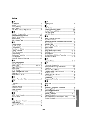 Page 109109
Index
ªA
AC Adaptor  .........................................................18
ArcSoft ................................................................76
Audio Dubbing  .................................................... 51
Auto Focus  ..........................................................97
Auto White Balance Adjustment  .........................98
ªB
Backlight Compensation  .....................................33
Before Requesting Service  ............................... 102
Black & White...