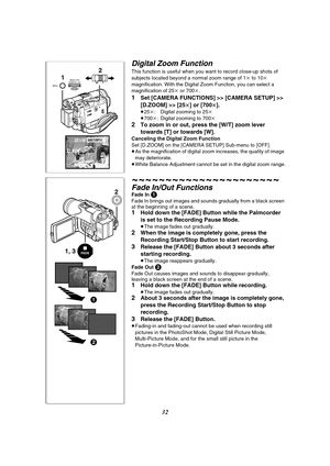 Page 3232
1, 32
1
2
FADE
Digital Zoom Function
This function is useful when you want to record close-up shots of 
subjects located beyond a normal zoom range of 1k to 10k 
magnification. With the Digital Zoom Function, you can select a 
magnification of 25k or 700k.
1Set [CAMERA FUNCTIONS] >> [CAMERA SETUP] >> 
[D.ZOOM] >> [25
t] or [700t].
≥25k: Digital zooming to 25k
≥700k: Digital zooming to 700k
2To zoom in or out, press the [W/T] zoom lever 
towards [T] or towards [W].
Canceling the Digital Zoom Function...