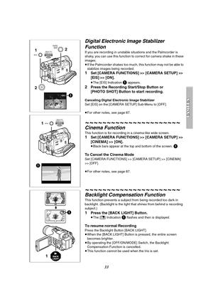 Page 3333
CINEMA
1
1MENUPUSH
WB/SHUTTER
IRIS/MF/VOL/JOG
ª1
1BACK
LIGHT
Digital Electronic Image Stabilizer 
Function
If you are recording in unstable situations and the Palmcorder is 
shaky, you can use this function to correct for camera shake in these 
images.
≥If the Palmcorder shakes too much, this function may not be able to 
stabilize images being recorded.
1Set [CAMERA FUNCTIONS] >> [CAMERA SETUP] >> 
[EIS] >> [ON].
≥The [EIS] Indication 1 appears.
2Press the Recording Start/Stop Button or 
[PHOTO SHOT]...